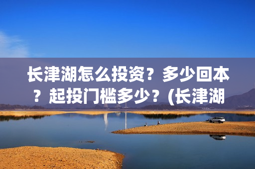 长津湖怎么投资？多少回本？起投门槛多少？(长津湖一共投资多少钱)