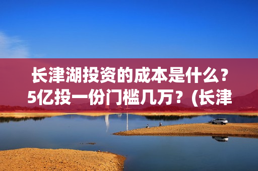 长津湖投资的成本是什么？5亿投一份门槛几万？(长津湖投资成本)
