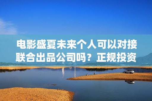 电影盛夏未来个人可以对接联合出品公司吗？正规投资具备什么条件？(电影盛夏未来片长90分钟)