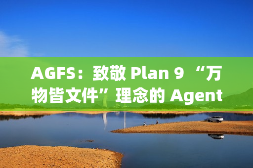 AGFS：致敬 Plan 9 “万物皆文件”理念的 Agent 文件系统