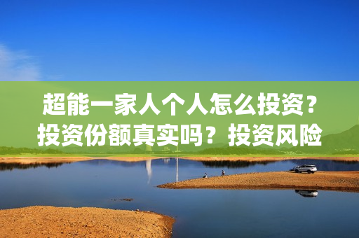 超能一家人个人怎么投资？投资份额真实吗？投资风险大吗？(超能一家人出品方)