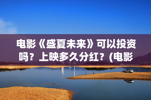 电影《盛夏未来》可以投资吗？上映多久分红？(电影:盛夏未来)