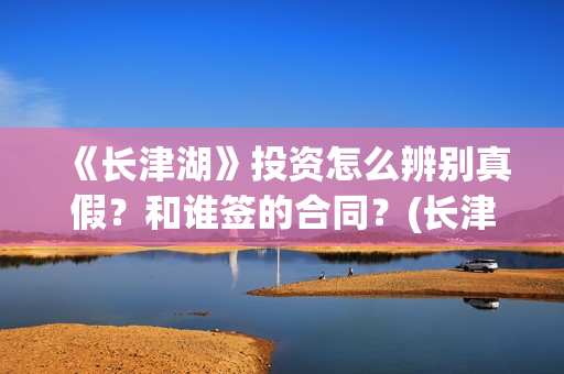 《长津湖》投资怎么辨别真假？和谁签的合同？(长津湖投资成本13亿)