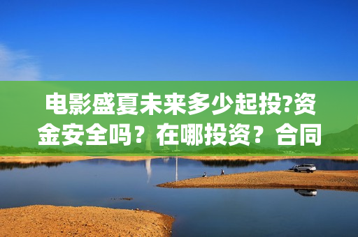 电影盛夏未来多少起投?资金安全吗？在哪投资？合同怎么签？(电影《盛夏未来》)