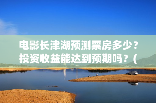电影长津湖预测票房多少？投资收益能达到预期吗？(电影《长津湖》预告)