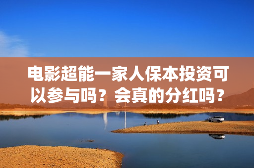 电影超能一家人保本投资可以参与吗？会真的分红吗？(电影超能一家人的在线观看)