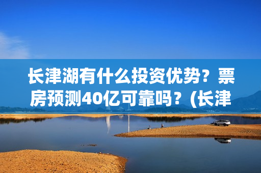 长津湖有什么投资优势？票房预测40亿可靠吗？(长津湖投入)