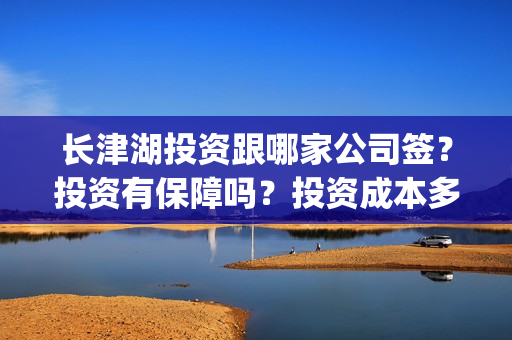长津湖投资跟哪家公司签？投资有保障吗？投资成本多少？(长津湖投资方)