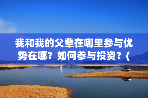 我和我的父辈在哪里参与优势在哪？如何参与投资？(我和我的父辈在线观看完整版电影)