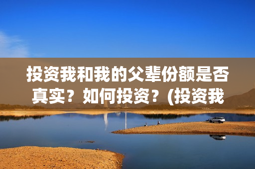 投资我和我的父辈份额是否真实？如何投资？(投资我和我的父辈)