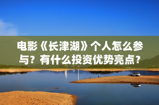 电影《长津湖》个人怎么参与？有什么投资优势亮点？(电影《长津湖》观后感)