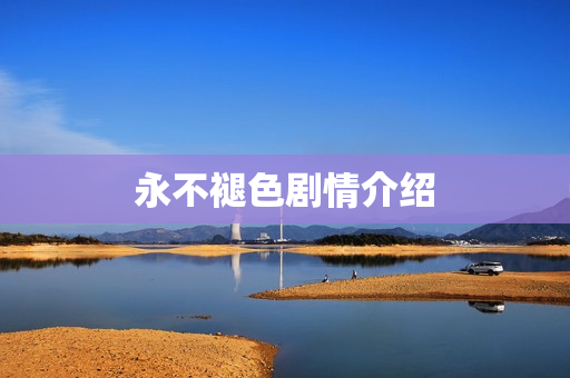 永不褪色剧情介绍 永不褪色剧情介绍