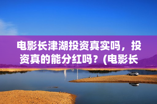 电影长津湖投资真实吗，投资真的能分红吗？(电影长津湖 投资)