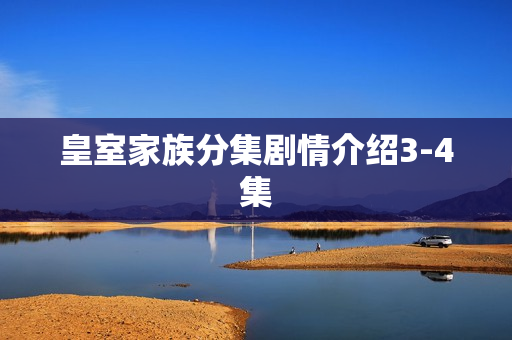 皇室家族分集剧情介绍3-4集