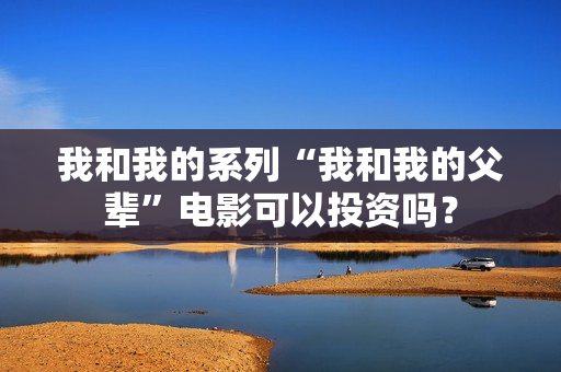 我和我的系列“我和我的父辈”电影可以投资吗？