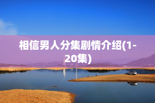 相信男人分集剧情介绍(1-20集) 相信男人分集剧情介绍(1-20集)