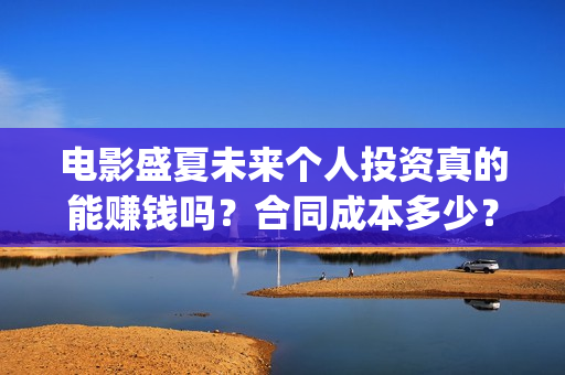 电影盛夏未来个人投资真的能赚钱吗？合同成本多少？(《盛夏未来》上映)
