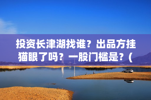 投资长津湖找谁？出品方挂猫眼了吗？一股门槛是？(《长津湖》投资方)