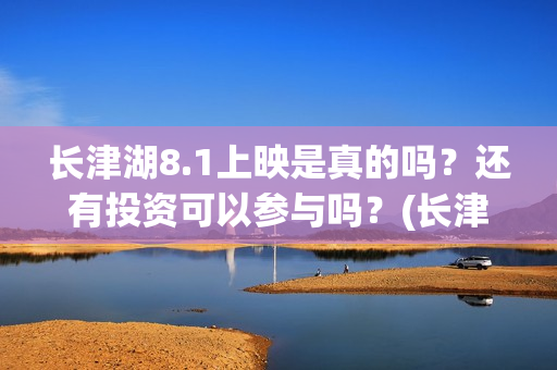 长津湖8.1上映是真的吗？还有投资可以参与吗？(长津湖八一上映)