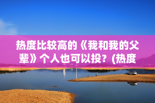 热度比较高的《我和我的父辈》个人也可以投？(热度最高的小说排行榜)