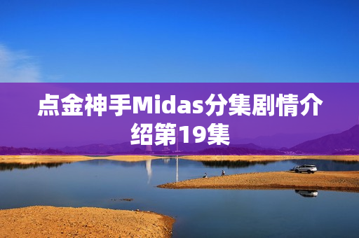点金神手Midas分集剧情介绍第19集