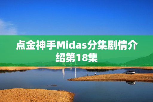 点金神手Midas分集剧情介绍第18集 点金神手Midas分集剧情介绍第18集