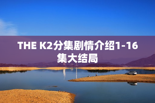 THE K2分集剧情介绍1-16集大结局
