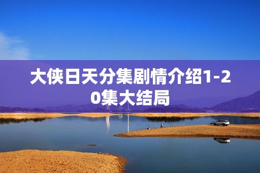 大侠日天分集剧情介绍1-20集大结局 大侠日天分集剧情介绍1-20集大结局