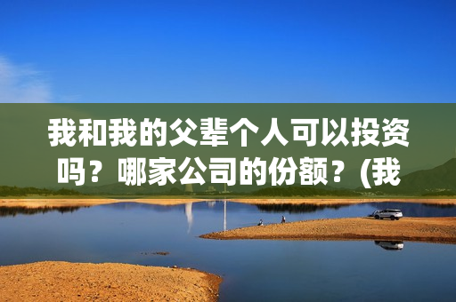 我和我的父辈个人可以投资吗？哪家公司的份额？(我和我的父辈讲啥)