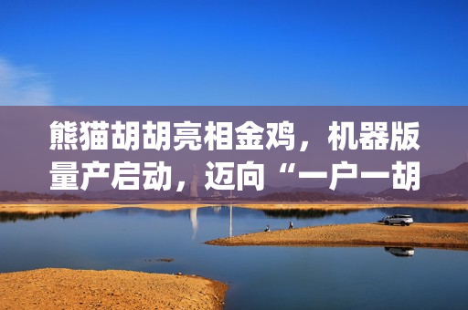 熊猫胡胡亮相金鸡，机器版量产启动，迈向“一户一胡”(熊猫 胡子)