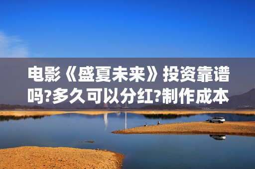电影《盛夏未来》投资靠谱吗?多久可以分红?制作成本多少?(盛夏未来完整版电影枪版)