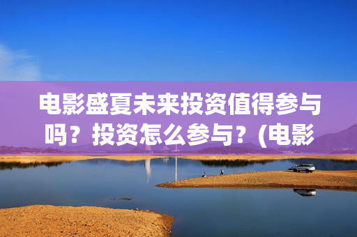 电影盛夏未来投资值得参与吗？投资怎么参与？(电影:盛夏未来)