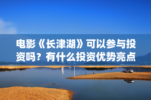 电影《长津湖》可以参与投资吗？有什么投资优势亮点？(电影《长津湖》免费版在线观看高清)