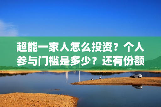超能一家人怎么投资？个人参与门槛是多少？还有份额吗？(超能一家人2020.12.26)