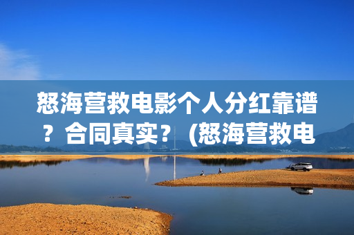 怒海营救电影个人分红靠谱？合同真实？ (怒海营救电影投资的真实性)