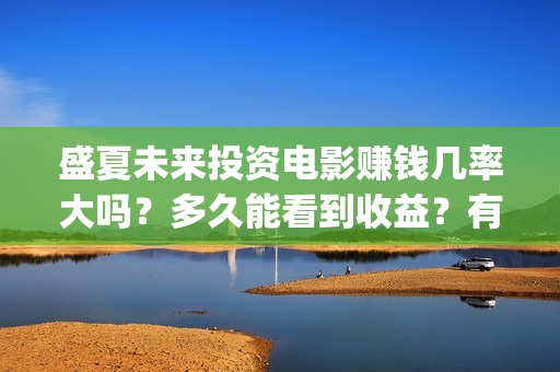 盛夏未来投资电影赚钱几率大吗？多久能看到收益？有投资潜力吗？ (盛夏未来公映)