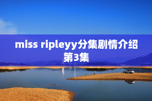 miss ripleyy分集剧情介绍第3集