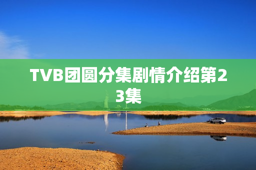 TVB团圆分集剧情介绍第23集