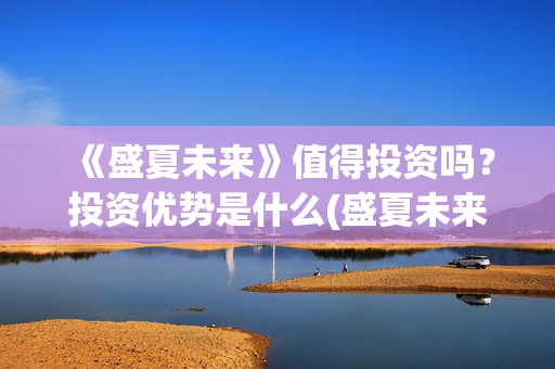 《盛夏未来》值得投资吗？投资优势是什么(盛夏未来i)