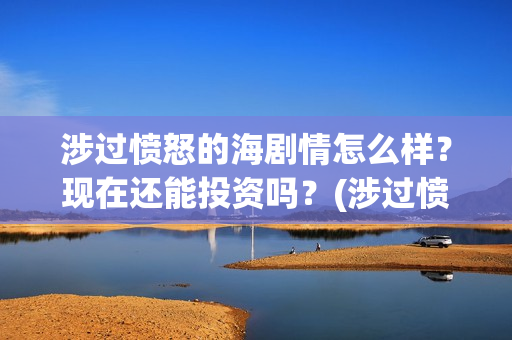 涉过愤怒的海剧情怎么样？现在还能投资吗？(涉过愤怒的海剧情解析开头台词)