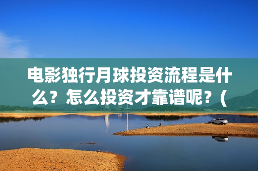 电影独行月球投资流程是什么？怎么投资才靠谱呢？(《独行月球》)