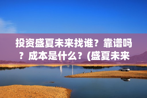 投资盛夏未来找谁？靠谱吗？成本是什么？(盛夏未来电影投资项目)
