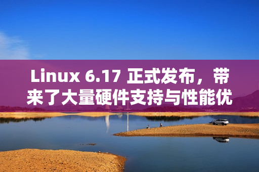 Linux 6.17 正式发布，带来了大量硬件支持与性能优化