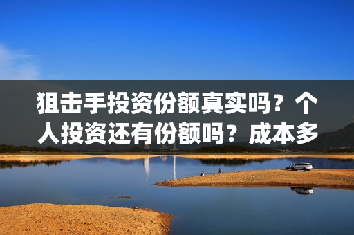 狙击手投资份额真实吗？个人投资还有份额吗？成本多少？(狙击手身价)