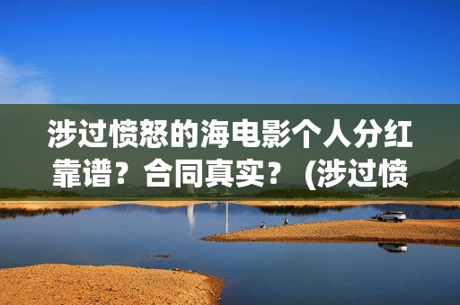 涉过愤怒的海电影个人分红靠谱？合同真实？ (涉过愤怒的海电影剧情介绍)