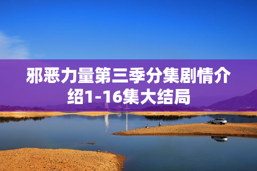 邪恶力量第三季分集剧情介绍1-16集大结局