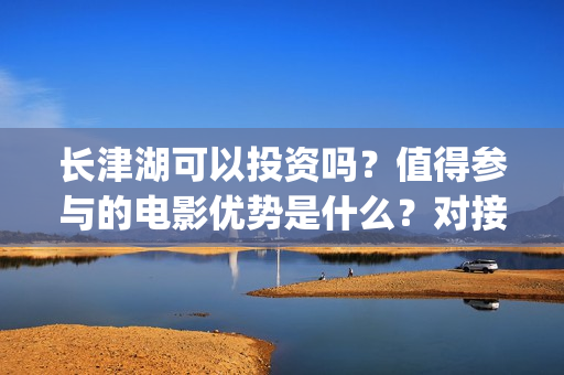 长津湖可以投资吗？值得参与的电影优势是什么？对接哪个公司更好？(长津湖投资方及投资比例)