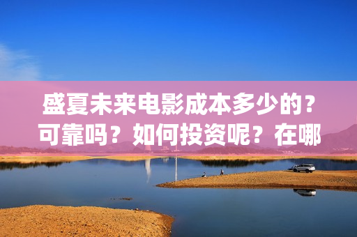 盛夏未来电影成本多少的？可靠吗？如何投资呢？在哪投资？(电影盛夏未来片长90分钟)