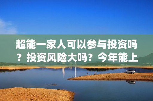 超能一家人可以参与投资吗？投资风险大吗？今年能上映吗？(超能一家人联合出品方)