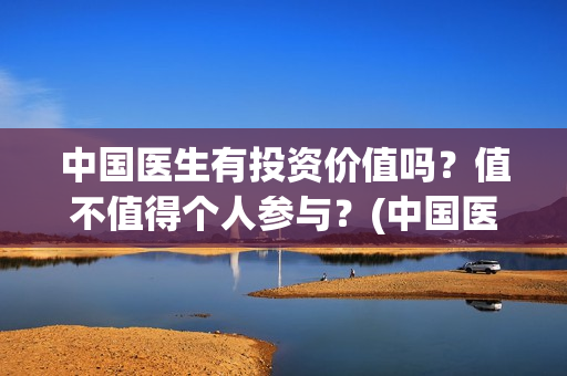 中国医生有投资价值吗？值不值得个人参与？(中国医生有投资价值吗)